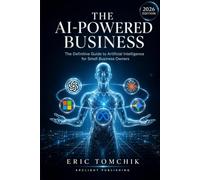 The AI-Powered Business: The Definitive Guide to Artificial Intelligence for Small Business Owners