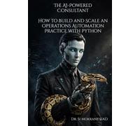 The AI-Powered Consultant: How to Build and Scale an Operations Automation Practice with Python: A Practical Playbook for Automating Workflows