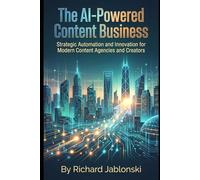 The AI-Powered Content Business: Strategic Automation and Innovation for Modern Content Agencies and Creators (DIY And Technology)
