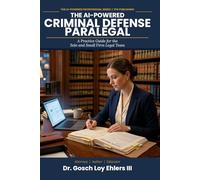 The AI-Powered Criminal Defense Paralegal: A Practice Guide for the Solo And Small Firm Legal Team (The AI-Powered Professional Series)