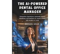 THE AI-POWERED DENTAL OFFICE MANAGER: Streamline Operations, Automate Patient Workflows, and Reclaim 10+ Hours a Week with Modern AI Tools