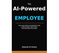 The AI-Powered Employee: How to Use Claude and Anthropic's Tools to Work Smarter, Deliver More, and Future-Proof Your Career
