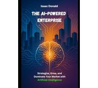 The AI-Powered Enterprise: Strategize, Grow, and Dominate Your Market with Artificial Intelligence