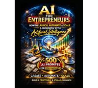 The AI-Powered Entrepreneur: How to Launch, Automate and Scale a Business Using Artificial Intelligence (AI BOOK)