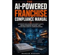 The AI-Powered Franchise Compliance Manual: Automate Disclosure Document Audits, Brand Standard Reviews, and Franchisee Dispute Communications (The ... AI Workflows, and Operational Efficiency)