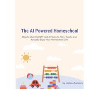 The AI Powered Homeschool: How to Use ChatGPT and AI Tools to Plan, Teach, and Actually Enjoy Your Homeschool Life