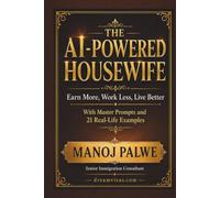 THE AI-POWERED HOUSEWIFE: Earn More, Work Less, Live Better. With Master Prompts and 21 Real-Life Examples (Series 3 - SMART CAREER & MONEY GUIDE FOR GLOBAL INDIANS)