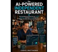 The AI-Powered Independent Restaurant: How Local Restaurant Owners Can Use ChatGPT, Automation, and Simple AI Tools to Save Time, Fill Seats, Train Staff, and Improve Guest Experience