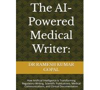 The AI-Powered Medical Writer:: How Artificial Intelligence Is Transforming Regulatory Writing, Scientific Publications, Medical Communications, and Clinical Documentation