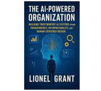 The AI-Powered Organization: Building Trustworthy AI Systems through Transparency, Interpretability, and Human-Centered Design