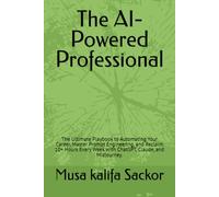 The AI-Powered Professional: The Ultimate Playbook to Automating Your Career, Master Prompt Engineering, and Reclaim 10+ Hours Every Week with ChatGPT, Claude, and Midjourney.