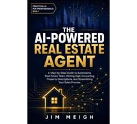 The AI-Powered Real Estate Agent: A Step-by-Step Guide to Automating Real Estate Tasks, Writing High-Converting Property Descriptions, and ... Process (Practical AI for Professionals)