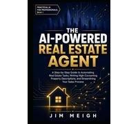 The AI-Powered Real Estate Agent: A Step-by-Step Guide to Automating Real Estate Tasks, Writing High-Converting Property Descriptions, and ... Process (Practical AI for Professionals)