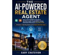 THE AI-POWERED REAL ESTATE AGENT: How to Use ChatGPT & Claude to Get More Leads, Create Better Listings, Automate Follow-Up & Close More Deals (THE AI-POWERED PROFESSIONAL)