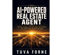 THE AI-POWERED REAL ESTATE AGENT: Win More Listings, Close More Deals, and Dominate Your Market With ChatGPT and Claude