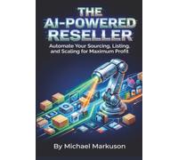 The AI-Powered Reseller: Automate Your Sourcing, Listing, and Scaling for Maximum Profit