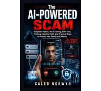 The AI-Powered Scam: Deepfake Videos, Voice Cloning, Fake Jobs, Phishing, Identity Theft, and Practical Ways to Protect Your Family and Money