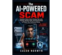 The AI-Powered Scam: Deepfake Videos, Voice Cloning, Fake Jobs, Phishing, Identity Theft, and Practical Ways to Protect Your Family and Money