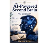 The AI-Powered Second Brain: How to Use Artificial Intelligence to Build a Second Brain That Thinks With You - A Practical Guide for 2026