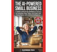 The AI-Powered Small Business: A Zero-Jargon Blueprint for Owners to Automate Daily Tasks, Cut Costs, and Scale Faster with Artificial Intelligence (Jargon-Free Manuals)