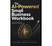 The AI-Powered Small Business Workbook: A 30-Day Practical Guide to Save Time, Automate Daily Tasks, and Grow Your Business with ChatGPT