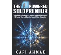 THE AI POWERED SOLOPRENEUR: The Step-by-Step Playbook to Automate 80% of Your Work, Save 20+ Hours a W nd Scale Your Income Without Hiring a Team