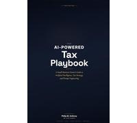 The AI-Powered Tax Playbook: A Small Business Owner's Guide to Artificial Intelligence, Tax Strategy, and Prompt Engineering