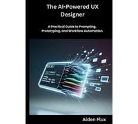 The AI-Powered UX Designer: A Practical Guide to Prompting, Prototyping, and Workflow Automation