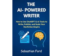 The AI-Powered Writer: How.to Use Chatgpt & AI Tools to Write, Publish, and Scale Your Nonfiction Empire