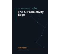 The AI Productivity Edge: Simple Systems to Automate Your Work, Reclaim 10 Hours a W nd Get More Done Without Burnout