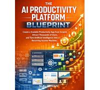 The AI Productivity Platform Blueprint: Create a Scalable Productivity App from Scratch, Attract Thousands of Users, and Turn Artificial Intelligence ... 15 (AI-Powered Business Blueprint Series)