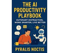 The AI Productivity Playbook: Outsmart Distraction, Work Smarter, Live Better