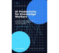 The AI Productivity System: AI Productivity for Knowledge Workers: A Practical System to Work Faster, Think Clearer, and Automate Your Daily Workflow