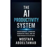 The AI Productivity System: Crush Burnout, Command Generative Tools, and 10X Your Results in 30 Days (The AI Empowerment Series: Practical Guides for Growth & Income)