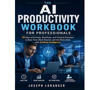 THE AI PRODUCTIVITY WORKBOOK FOR PROFESSIONALS: 90 Days of Prompts, Workflows, and Practical Exercises to Save Time, Work Smarter, and Get More Done with Artificial Intelligence