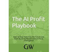 The AI Profit Playbook: How to Stop Watching the Future and Start Building Wealth with Artificial Intelligence