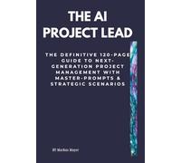 The AI Project Lead: The definitive 120-page guide to next-generation project management with master-prompts & strategic scenarios
