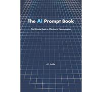 The AI Prompt Book: The Ultimate Guide to Effective AI Communication