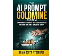 The AI PROMPT Goldmine System: Turn prompts into profits with the 6-step system for making real money using ChatGPT