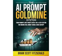 The AI PROMPT Goldmine System: Turn prompts into profits with the 6-step system for making real money using ChatGPT