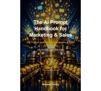 The AI Prompt Handbook for Marketing & Sales: 55+ Prompts for Marketers, Copywriters & Sales Professionals