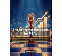 The AI Prompt Handbook for MBAs: 400+ expertly crafted AI prompts covering the entire MBA core curriculumm - accounting, finance, economics, ... statistics, strategy, leadership, and more