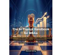The AI Prompt Handbook for MBAs: 400+ expertly crafted AI prompts covering the entire MBA core curriculumm - accounting, finance, economics, ... statistics, strategy, leadership, and more