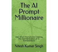 The AI Prompt Millionaire: How Smart Prompts Are Creating the Next Generation of AI Entrepreneurs (The AI Economy Series)