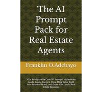 The AI Prompt Pack for Real Estate Agents: 300+ Ready-to-Use ChatGPT Prompts to Generate Leads, Create Content, Close More Sales, Build Your Personal Brand, and Grow a Successful Real Estate Business
