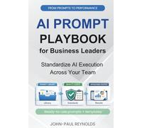 The AI Prompt Playbook for Business Leaders: Ready-to-Use ChatGPT Prompts and Simple Systems for Business Leaders Who Want Real Results Without Hype or Guesswork (Generative AI made Practical)
