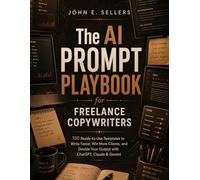 The AI Prompt Playbook for Freelance Copywriters: 150 Ready-to-Use Templates to Write Faster, Win More Clients, and Double Your Output with ChatGPT, Claude & Gemini