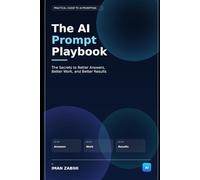 The AI Prompt Playbook: The Secrets to Better Answers, Better Work, and Better Results