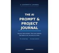The AI Prompt & Project Journal: Log Your Best Prompts, Track Your Projects, and Get Better at AI (AI, Explained for You)
