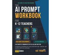 The AI Prompt Workbook for K-12 Teachers: 100+ Ready-to-Use Prompts, Templates and Workflows to Plan Smarter, Communicate Better, and Reclaim Your Time